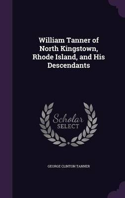 William Tanner of North Kingstown, Rhode Island, and His Descendants on Hardback by George Clinton Tanner