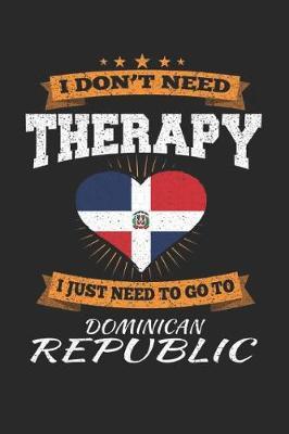 I Don't Need Therapy I Just Need To Go To Dominican Republic by Maximus Designs