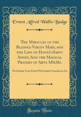 The Miracles of the Blessed Virgin Mary, and the Life of Hann� (Saint Anne), and the Magical Prayers of A̕hĕta M�k��l by Ernest Alfred Wallis Budge image