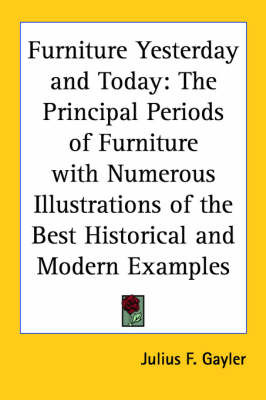 Furniture Yesterday and Today: The Principal Periods of Furniture with Numerous Illustrations of the Best Historical and Modern Examples on Paperback by Julius F. Gayler