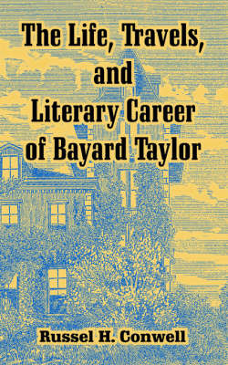 The Life, Travels, and Literary Career of Bayard Taylor on Paperback by Russell Herman Conwell