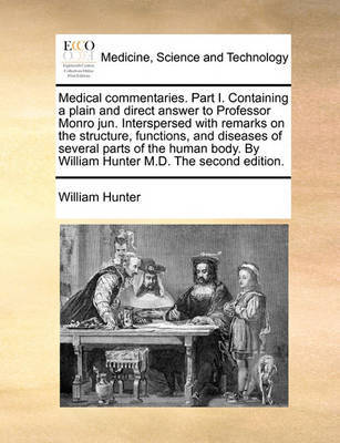 Medical Commentaries. Part I. Containing a Plain and Direct Answer to Professor Monro Jun. Interspersed with Remarks on the Structure, Functions, and Diseases of Several Parts of the Human Body. by William Hunter M.D. the Second Edition. by William Hunter image