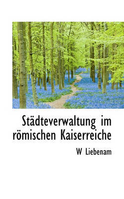 Stadteverwaltung Im Romischen Kaiserreiche on Hardback by W Liebenam