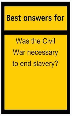 was the civil war necessary to end slavery was the civil war necessary to end slavery