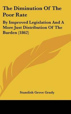 The Diminution of the Poor Rate: By Improved Legislation and a More Just Distribution of the Burden (1862) by Standish Grove Grady image