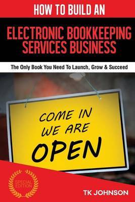 How to Build an Electronic Bookkeeping Services Business (Special Edition): The Only Book You Need to Launch, Grow & Succeed by T K Johnson image