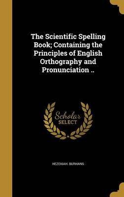 The Scientific Spelling Book; Containing the Principles of English Orthography and Pronunciation .. by Hezekiah Burhans image