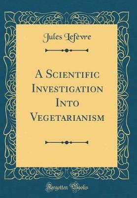 A Scientific Investigation Into Vegetarianism (Classic Reprint) by Jules Lefevre image