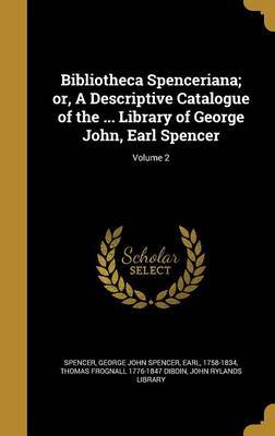 Bibliotheca Spenceriana; Or, a Descriptive Catalogue of the ... Library of George John, Earl Spencer; Volume 2 on Hardback by Thomas Frognall 1776-1847 Dibdin