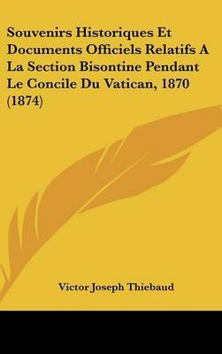 Souvenirs Historiques Et Documents Officiels Relatifs a la Section Bisontine Pendant Le Concile Du Vatican, 1870 (1874) by Victor Joseph Thiebaud image