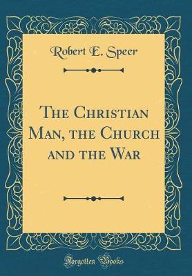 The Christian Man, the Church and the War (Classic Reprint) by Robert E Speer image