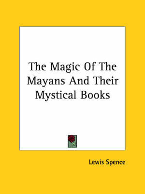 The Magic of the Mayans and Their Mystical Books on Paperback by Lewis Spence