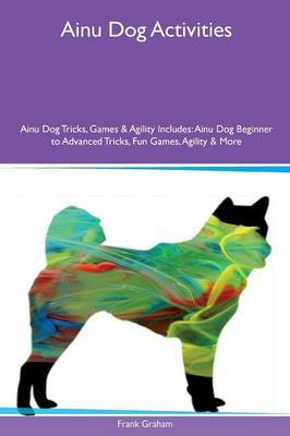 Ainu Dog Activities Ainu Dog Tricks, Games & Agility Includes by Frank Graham image