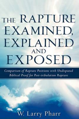 The Rapture Examined, Explained and Exposed on Paperback by W. Larry Pharr