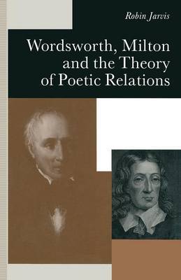 Wordsworth, Milton and the Theory of Poetic Relations by Robin Jarvis