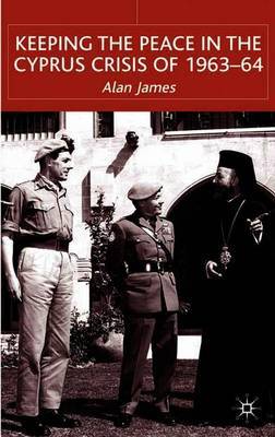 Keeping the Peace in the Cyprus Crisis of 1963–64 on Hardback by A James