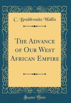 The Advance of Our West African Empire (Classic Reprint) by C Braithwaite Wallis image