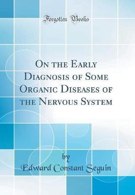 On the Early Diagnosis of Some Organic Diseases of the Nervous System (Classic Reprint) by Edward Constant Seguin image