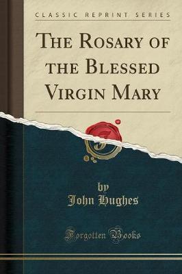 The Rosary of the Blessed Virgin Mary (Classic Reprint) by John Hughes image