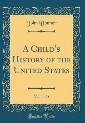 A Child's History of the United States, Vol. 1 of 2 (Classic Reprint) by John Bonner image