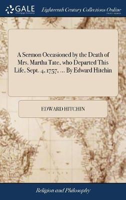 A Sermon Occasioned by the Death of Mrs. Martha Tate, Who Departed This Life, Sept. 4, 1757, ... by Edward Hitchin by Edward Hitchin image