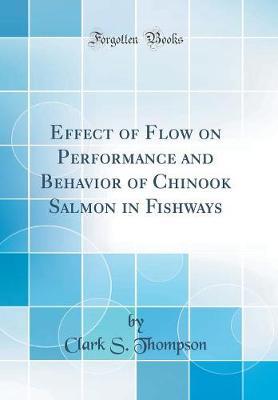 Effect of Flow on Performance and Behavior of Chinook Salmon in Fishways (Classic Reprint) by Clark S Thompson image
