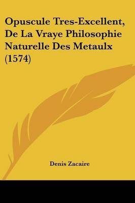 Opuscule Tres-Excellent, De La Vraye Philosophie Naturelle Des Metaulx (1574) on Paperback by Denis Zacaire