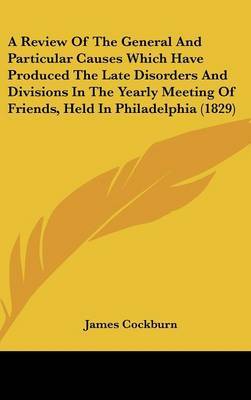 A Review of the General and Particular Causes Which Have Produced the Late Disorders and Divisions in the Yearly Meeting of Friends, Held in Philadelphia (1829) by James Cockburn image