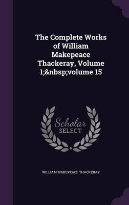 The Complete Works of William Makepeace Thackeray, Volume 1; Volume 15 on Hardback by William Makepeace Thackeray