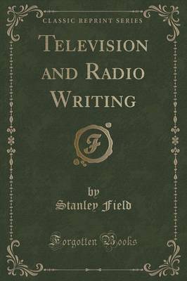 Television and Radio Writing (Classic Reprint) by Stanley Field