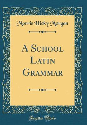 A School Latin Grammar (Classic Reprint) by Morris Hicky Morgan image