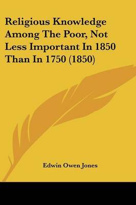 Religious Knowledge Among The Poor, Not Less Important In 1850 Than In 1750 (1850) on Paperback by Edwin Owen Jones