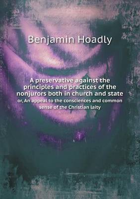 A Preservative Against the Principles and Practices of the Nonjurors Both in Church and State Or, an Appeal to the Consciences and Common Sense of the Christian Laity by Benjamin Hoadly image