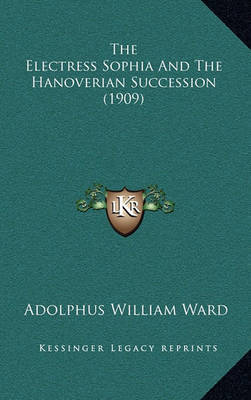 The Electress Sophia and the Hanoverian Succession (1909) by Adolphus William Ward image
