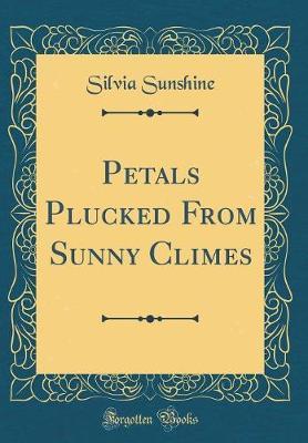 Petals Plucked from Sunny Climes (Classic Reprint) by Silvia Sunshine image