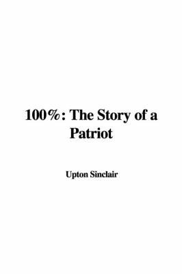 100%: The Story of a Patriot on Hardback by Upton Sinclair