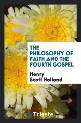 The Philosophy of Faith and the Fourth Gospel by Henry Scott Holland image