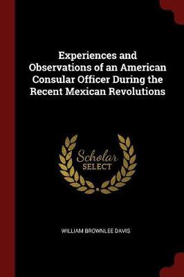 Experiences and Observations of an American Consular Officer During the Recent Mexican Revolutions by William Brownlee Davis image
