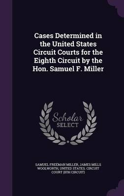 Cases Determined in the United States Circuit Courts for the Eighth Circuit by the Hon. Samuel F. Miller by Samuel Freeman Miller image