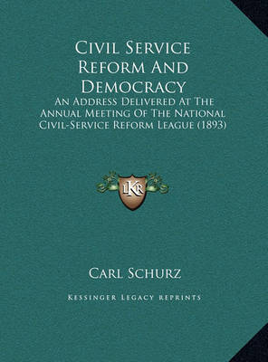 Civil Service Reform and Democracy Civil Service Reform and Democracy: An Address Delivered at the Annual Meeting of the National Can Address Delivered at the Annual Meeting of the National Civil-Service Reform League (1893) IVIL-Service Reform League (18 by Carl Schurz image
