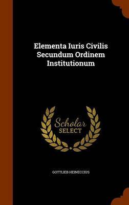 Elementa Iuris Civilis Secundum Ordinem Institutionum by Gottlieb Heineccius image