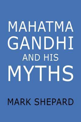 Mahatma Gandhi and His Myths by Mark Shepard image