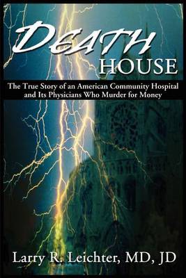 Death House: A True Story of an American Community Hospital and Its Physicians Who Murder for Money by Larry R. Leichter image