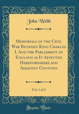 Memorials of the Civil War Between King Charles I. and the Parliament of England as It Affected Herefordshire and Adjacent Counties, Vol. 1 of 2 (Classic Reprint) by John Webb image