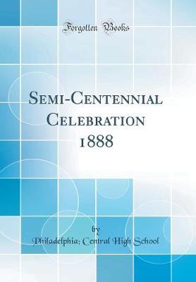 Semi-Centennial Celebration 1888 (Classic Reprint) by Philadelphia Central High School image