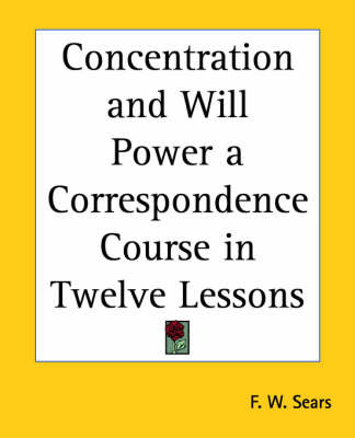 Concentration and Will Power a Correspondence Course in Twelve Lessons on Paperback by F.W. Sears