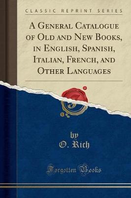 A General Catalogue of Old and New Books, in English, Spanish, Italian, French, and Other Languages (Classic Reprint) by O Rich image