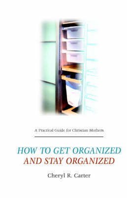 A Practical Guide for Christian Mothers Getting Organized & Staying Organized by Cheryl, R. Carter image