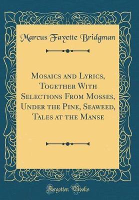 Mosaics and Lyrics, Together with Selections from Mosses, Under the Pine, Seaweed, Tales at the Manse (Classic Reprint) by Marcus Fayette Bridgman image