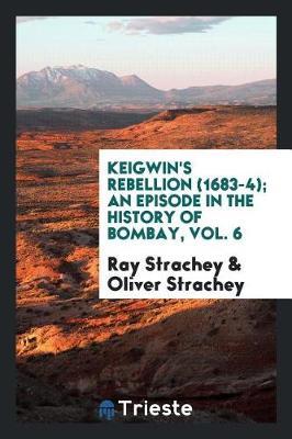 Keigwin's Rebellion (1683-4); An Episode in the History of Bombay, Vol. 6 by Ray Strachey